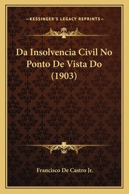 Da Insolvencia Civil No Ponto De Vista Do (1903) by de Castro, Francisco, Jr.