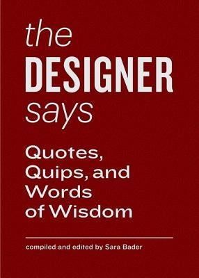The Designer Says: Quotes, Quips, and Words of Wisdom by Bader, Sara