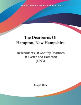 The Dearborns Of Hampton, New Hampshire: Descendants Of Godfrey Dearborn Of Exeter And Hampton (1893) by Dow, Joseph