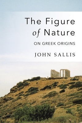 The Figure of Nature: On Greek Origins by Sallis, John