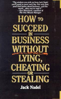 How to Succeed in Business Without Lying, Cheating or Stealing by Nadel, Jack