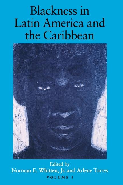 Blackness in Latin America and the Caribbean, Volume 1: Social Dynamics and Cultural Transformations: Central America and Northern and Western South A by Whitten, Norman E.
