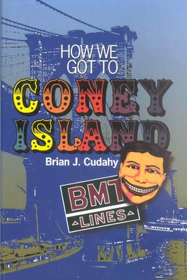 How We Got to Coney Island: The Development of Mass Transportation in Brooklyn and Kings County by Cudahy, Brian J.