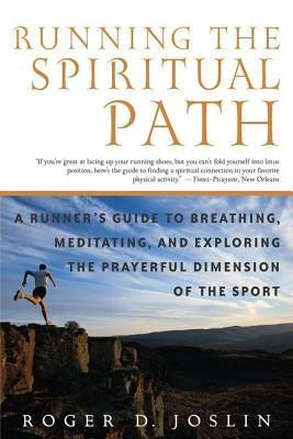 Running the Spiritual Path: A Runner's Guide to Breathing, Meditating, and Exploring the Prayerful Dimension of the Sport by Joslin, Roger D.