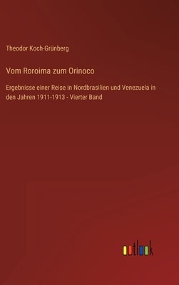 Vom Roroima zum Orinoco: Ergebnisse einer Reise in Nordbrasilien und Venezuela in den Jahren 1911-1913 - Vierter Band by Koch-Grünberg, Theodor