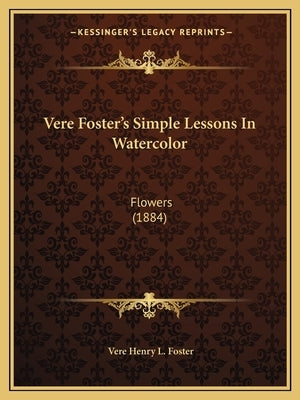 Vere Foster's Simple Lessons In Watercolor: Flowers (1884) by Foster, Vere Henry L.