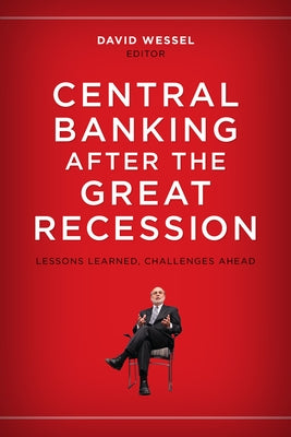 Central Banking After the Great Recession: Lessons Learned, Challenges Ahead by Wessel, David