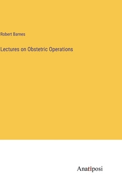 Lectures on Obstetric Operations by Barnes, Robert