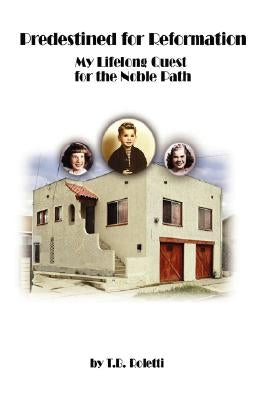 Predestined for Reformation: My Lifelong Quest for the Noble Path by Roletti, T. B.