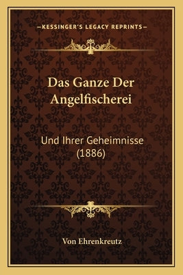 Das Ganze Der Angelfischerei: Und Ihrer Geheimnisse (1886) by Ehrenkreutz, Von