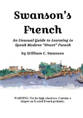 Swanson's French: An Unusual Guide to Learning to Speak Modern "Street" French by Swanson, William C.