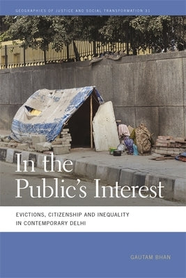 In the Public's Interest: Evictions, Citizenship, and Inequality in Contemporary Delhi by Bhan, Gautam