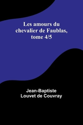 Les amours du chevalier de Faublas, tome 4/5 by Louvet de Couvray, Jean-Baptiste