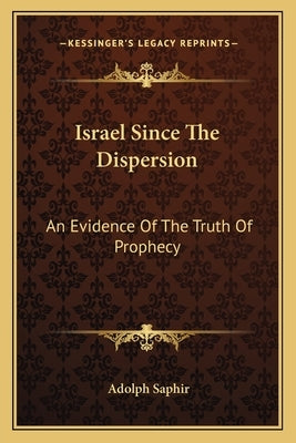 Israel Since the Dispersion: An Evidence of the Truth of Prophecy by Saphir, Adolph