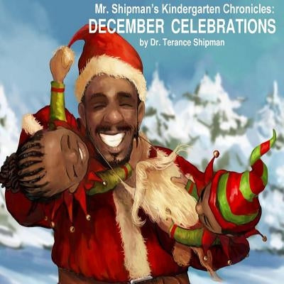 Mr. Shipman's Kindergarten Chronicles: December Celebrations by Shipman, Terance