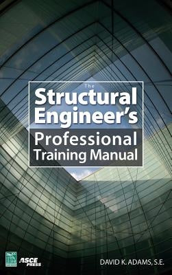 The Structural Engineer's Professional Training Manual by Adams, Dave