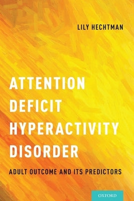 Attention Deficit Hyperactivity Disorder: Adult Outcome and Its Predictors by Hechtman, Lily