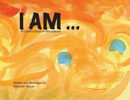 I Am: A Colorful Book of Affirmations by Harper, Deborah
