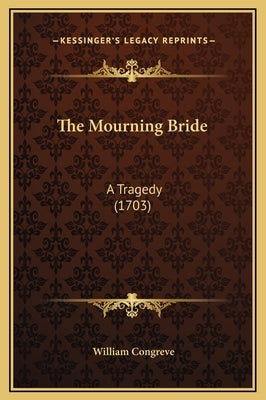 The Mourning Bride: A Tragedy (1703) by Congreve, William
