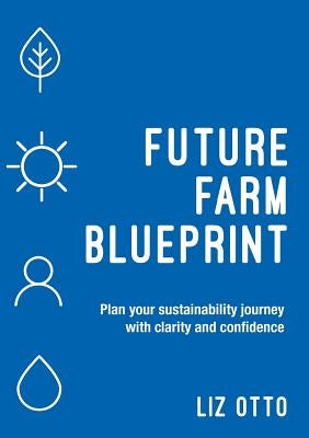 Future Farm Blueprint: Plan Your Sustainability Journey with Clarity and Confidence by Otto, Liz