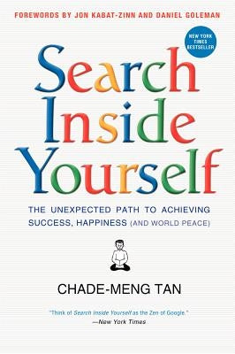 Search Inside Yourself: The Unexpected Path to Achieving Success, Happiness (and World Peace) by Tan, Chade-Meng