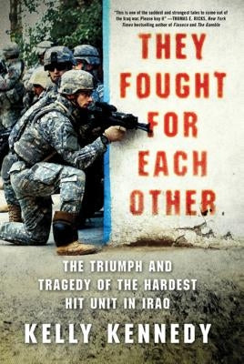 They Fought for Each Other: The Triumph and Tragedy of the Hardest Hit Unit in Iraq by Kennedy, Kelly