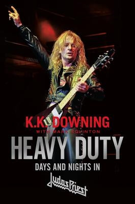 Heavy Duty: Days and Nights in Judas Priest by Downing, K. K.