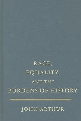 Race, Equality, and the Burdens of History by Arthur, John