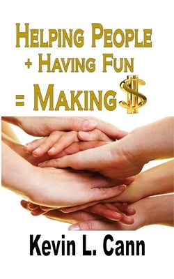 Helping People + Having Fun = Making $ by Cann, Kevin L.