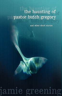 The Haunting of Pastor Butch Gregory and Other Short Stories by Greening, Jamie