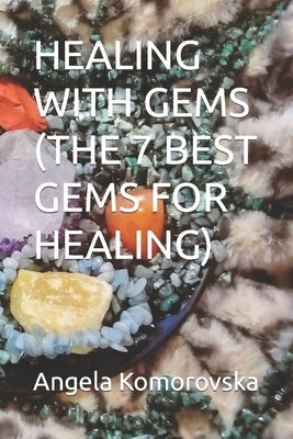 Healing with Gems (the 7 Best Gems for Healing) by Komorovska, Angela