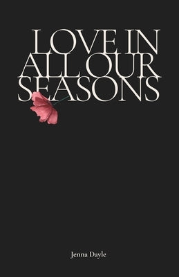 Love In All Our Seasons: Poetry By Jenna Dayle by Dayle, Jenna