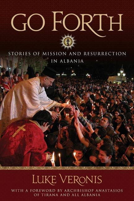 Go Forth: Stories of Missions and Resurrection in Albania by Veronis, Luke A.