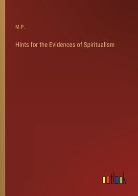 Hints for the Evidences of Spiritualism by M. P.