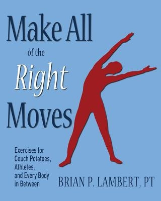Make All of the Right Moves: Exercises for Couch Potatoes, Athletes, and Every Body in Between by Lambert Pt, Brian P.