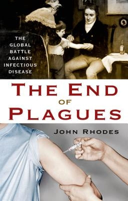 The End of Plagues: The Global Battle Against Infectious Disease by Rhodes, John