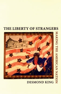 The Liberty of Strangers: Making the American Nation by King, Desmond