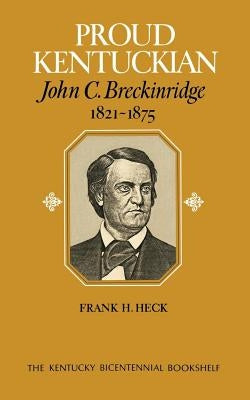 Proud Kentuckian: John C. Breckinridge, 1821-1875 by Heck, Frank H.