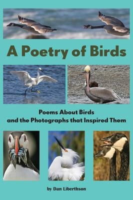 A Poetry of Birds: Poems About Birds and the Photographs that Inspired Them by Liberthson, Dan