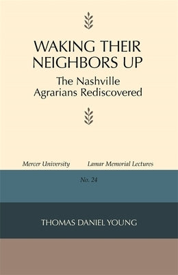 Waking Their Neighbors Up: The Nashville Agrarians Rediscovered by Young, Thomas Daniel