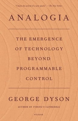 Analogia: The Emergence of Technology Beyond Programmable Control by Dyson, George