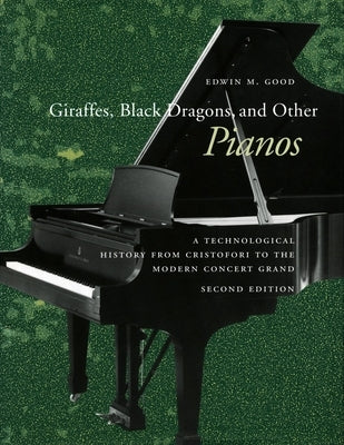 Giraffes, Black Dragons, and Other Pianos: A Technological History from Cristofori to the Modern Concert Grand, Second Edition by Good, Edwin M.