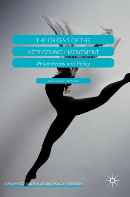The Origins of the Arts Council Movement: Philanthropy and Policy by Upchurch, Anna Rosser