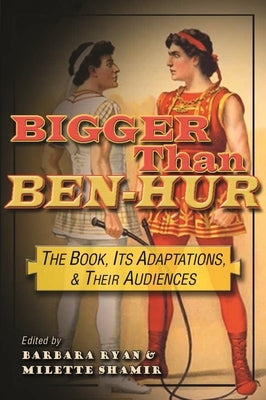 Bigger Than Ben-Hur: The Book, Its Adaptations, and Their Audiences by Ryan, Barbara