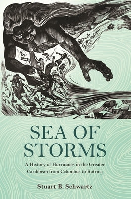 Sea of Storms: A History of Hurricanes in the Greater Caribbean from Columbus to Katrina by Schwartz, Stuart B.