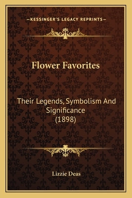 Flower Favorites: Their Legends, Symbolism And Significance (1898) by Deas, Lizzie