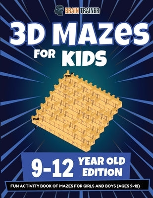 3D Mazes For Kids - 9-12 Year Old Edition - Fun Activity Book Of Mazes For Girls And Boys (9-12) by Trainer, Brain