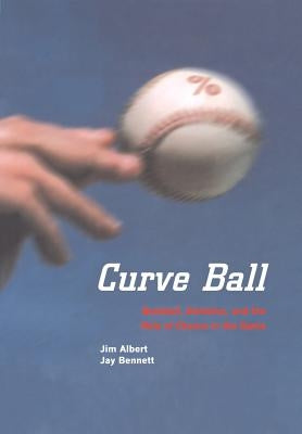 Curve Ball: Baseball, Statistics, and the Role of Chance in the Game by Albert, Jim