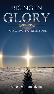 Rising In Glory: Poems from a Freed Soul by Giebink, Robert William