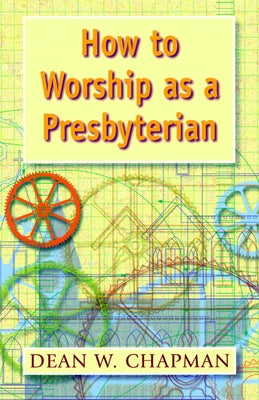 How to Worship as a Presbyterian by Chapman, Dean W.